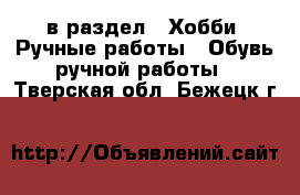  в раздел : Хобби. Ручные работы » Обувь ручной работы . Тверская обл.,Бежецк г.